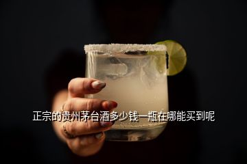 正宗的贵州茅台酒多少钱一瓶在哪能买到呢