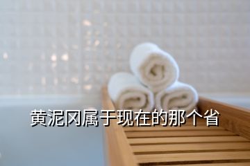 黄泥冈属于现在的那个省