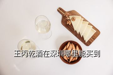 王丙乾酒在深圳哪里能买到