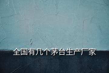 全国有几个茅台生产厂家