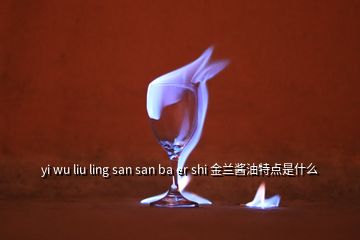 yi wu liu ling san san ba er shi 金兰酱油特点是什么