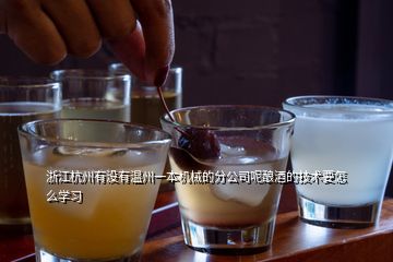 浙江杭州有没有温州一本机械的分公司呢酿酒的技术要怎么学习