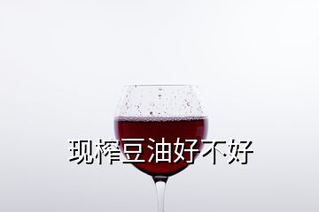 现榨豆油好不好