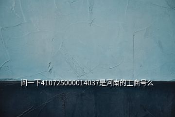 问一下410725000014037是河南的工商号么