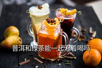 普洱和绿茶能一起泡着喝吗