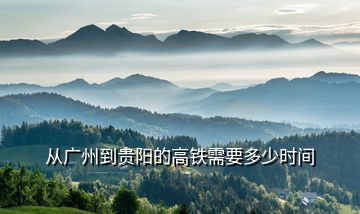 从广州到贵阳的高铁需要多少时间