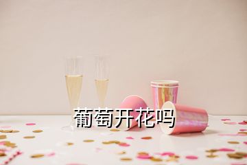 葡萄开花吗