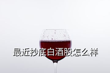 最近抄底白酒股怎么样