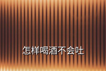 怎样喝酒不会吐