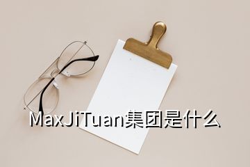 MaxJiTuan集团是什么