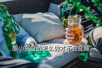 酿小锅白酒怎么做才不会变酸