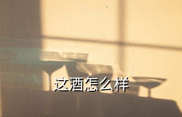 这酒怎么样