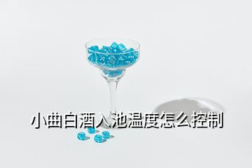 小曲白酒入池温度怎么控制