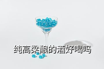 纯高梁酿的酒好喝吗