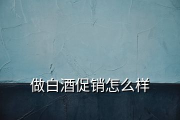 做白酒促销怎么样