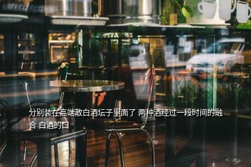 分别装在高端散白酒坛子里面了 两种酒经过一段时间的融合 白酒的口