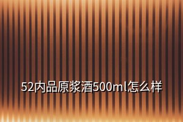 52内品原浆酒500ml怎么样