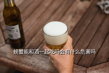 螃蟹能和酒一起吃吗会有什么危害吗