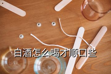 白酒怎么喝才顺口些