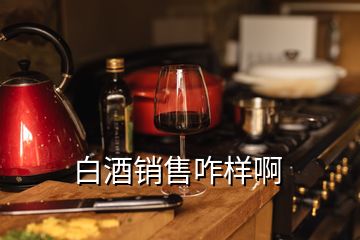 白酒销售咋样啊