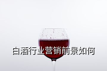 白酒行业营销前景如何