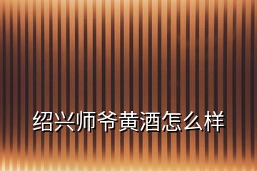 绍兴师爷黄酒怎么样