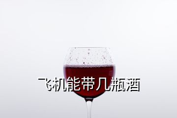 飞机能带几瓶酒