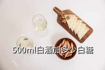 500ml白酒加多少白糖