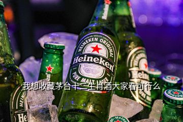 我想收藏茅台十二生肖酒大家看可行么