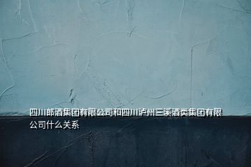 四川郎酒集团有限公司和四川泸州三溪酒类集团有限公司什么关系