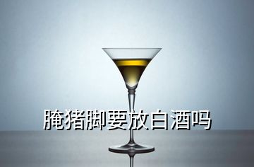 腌猪脚要放白酒吗