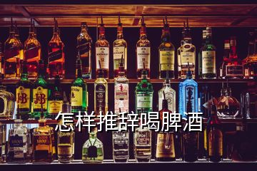 怎样推辞喝脾酒