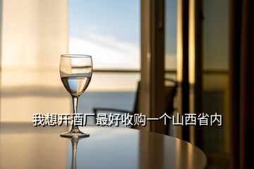 我想开酒厂最好收购一个山西省内