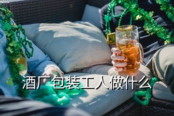 酒厂包装工人做什么