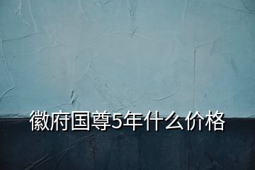 徽府国尊5年什么价格