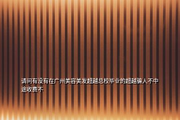 请问有没有在广州美容美发超越总校毕业的超越骗人不中途收费不