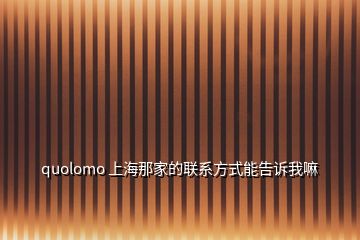 quolomo 上海那家的联系方式能告诉我嘛