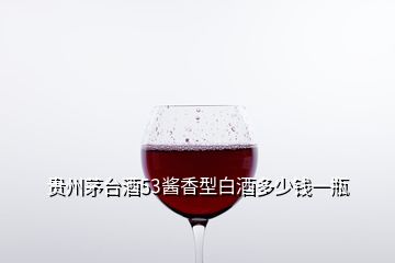 贵州茅台酒53酱香型白酒多少钱一瓶