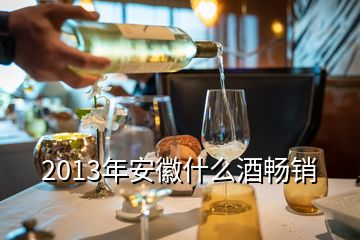 2013年安徽什么酒畅销