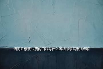 请问五粮液52度的口味与什么酒相似求高手指点啊