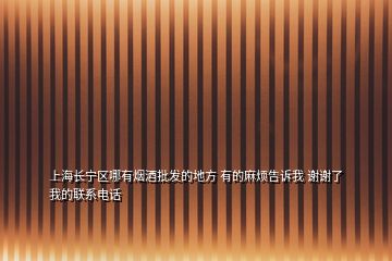 上海长宁区哪有烟酒批发的地方 有的麻烦告诉我 谢谢了 我的联系电话