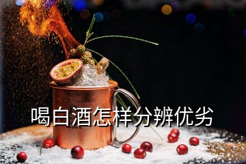 喝白酒怎样分辨优劣