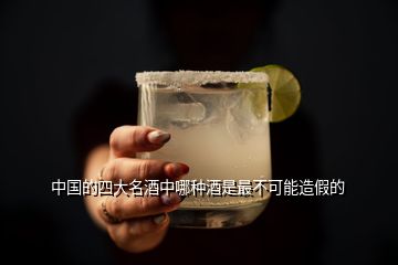 中国的四大名酒中哪种酒是最不可能造假的