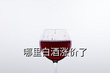 哪里白酒涨价了