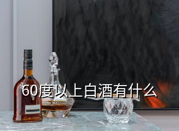 60度以上白酒有什么