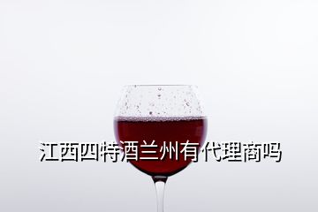 江西四特酒兰州有代理商吗