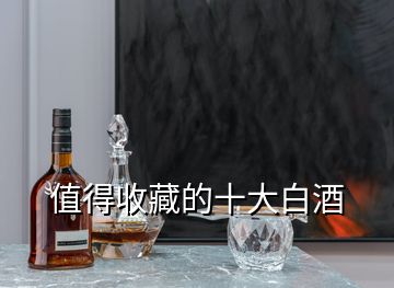 值得收藏的十大白酒