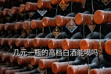 几元一瓶的高档白酒能喝吗