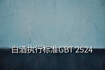 白酒执行标准GBT 2524