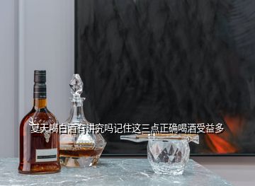 夏天喝白酒有讲究吗记住这三点正确喝酒受益多